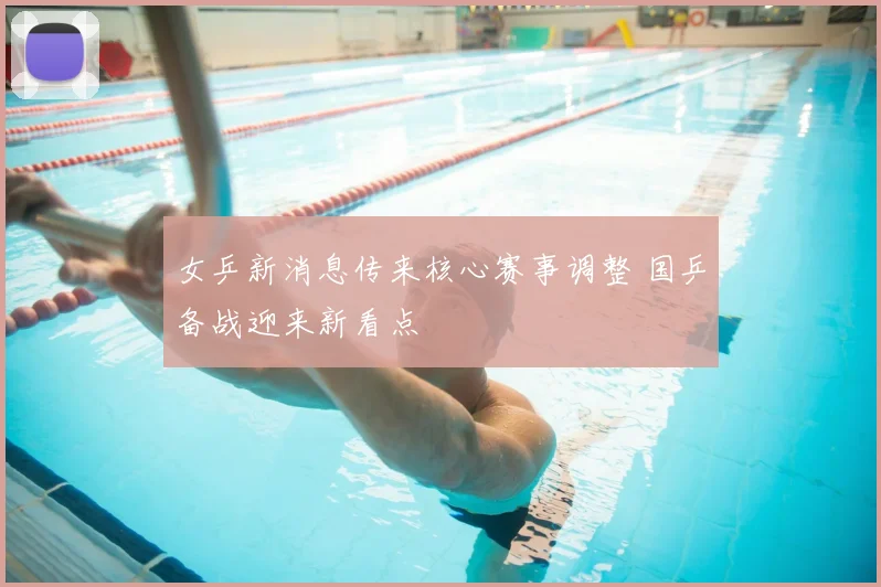 女乒新消息传来核心赛事调整 国乒备战迎来新看点