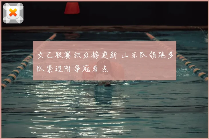 女乙联赛积分榜更新 山东队领跑多队紧追附争冠看点