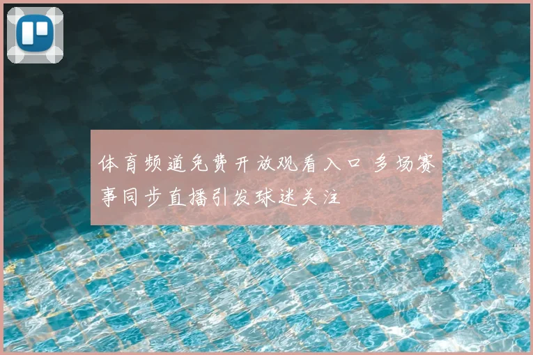 体育频道免费开放观看入口 多场赛事同步直播引发球迷关注