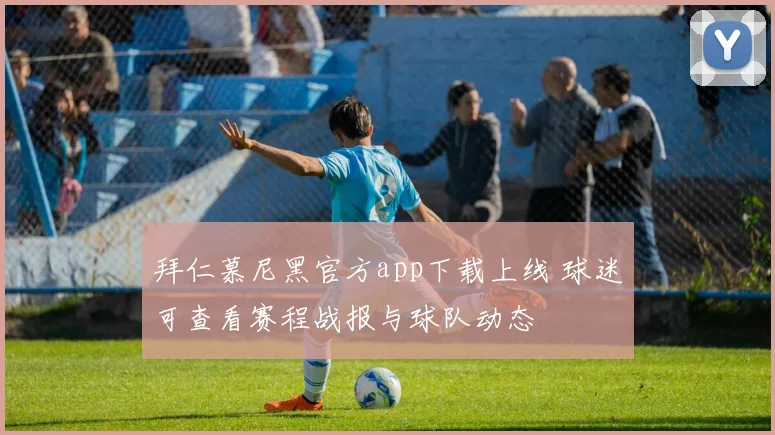 拜仁慕尼黑官方app下载上线 球迷可查看赛程战报与球队动态
