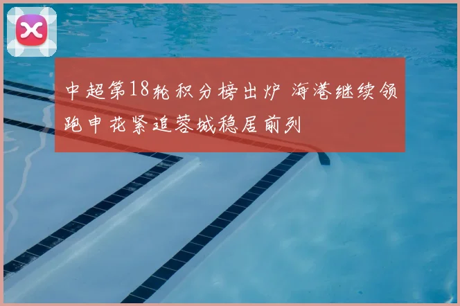 中超第18轮积分榜出炉 海港继续领跑申花紧追蓉城稳居前列