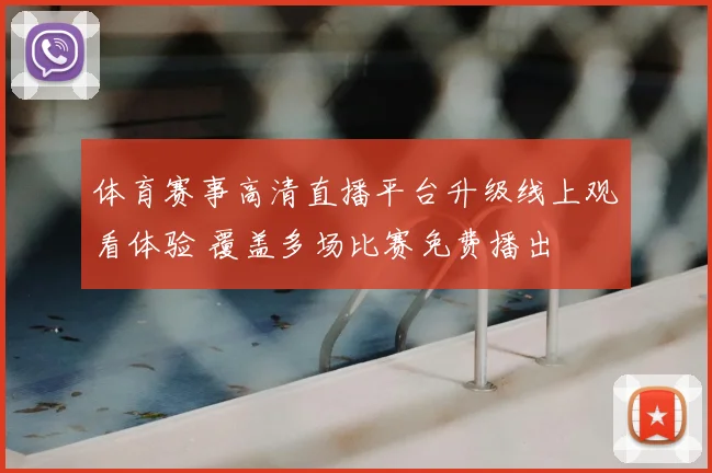 体育赛事高清直播平台升级线上观看体验 覆盖多场比赛免费播出