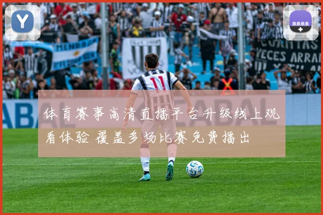 体育赛事高清直播平台升级线上观看体验 覆盖多场比赛免费播出